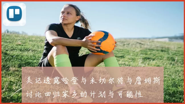 美记透露哈登与米切尔将与詹姆斯讨论回归家乡的计划与可能性