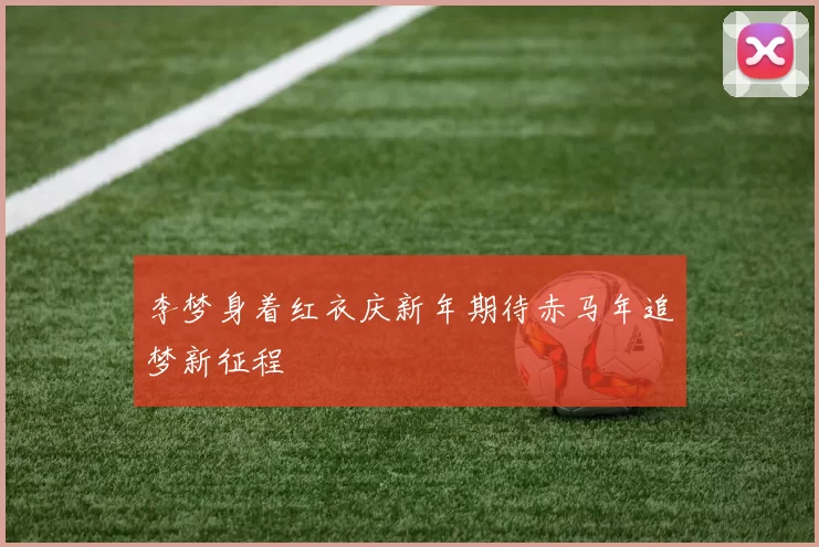 李梦身着红衣庆新年期待赤马年追梦新征程