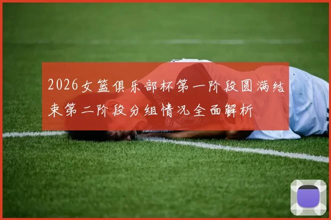 2026女篮俱乐部杯第一阶段圆满结束第二阶段分组情况全面解析