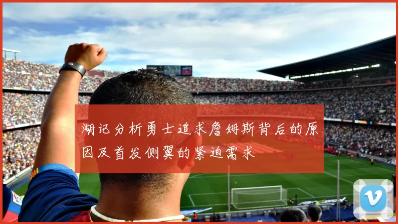 湖记分析勇士追求詹姆斯背后的原因及首发侧翼的紧迫需求