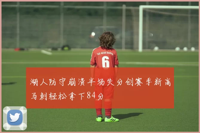 湖人防守崩溃半场失分创赛季新高马刺轻松拿下84分