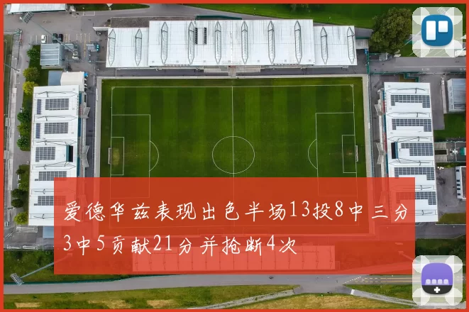 爱德华兹表现出色半场13投8中三分3中5贡献21分并抢断4次