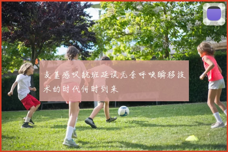 麦基感叹航班延误无奈呼唤瞬移技术的时代何时到来
