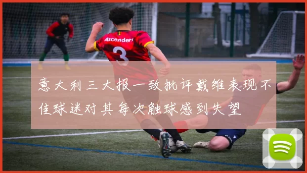 意大利三大报一致批评戴维表现不佳球迷对其每次触球感到失望