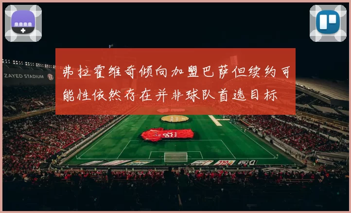 弗拉霍维奇倾向加盟巴萨但续约可能性依然存在并非球队首选目标