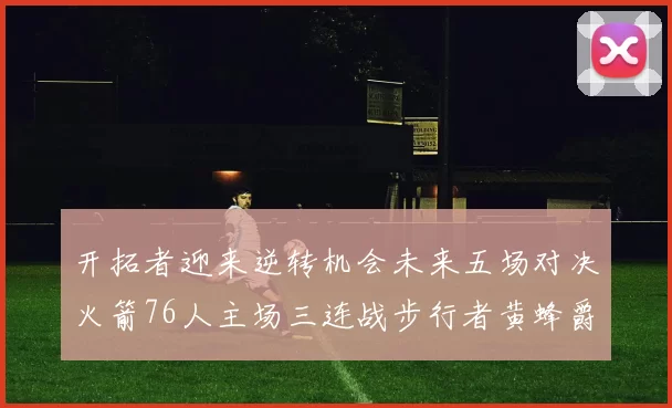 开拓者迎来逆转机会未来五场对决火箭76人主场三连战步行者黄蜂爵士