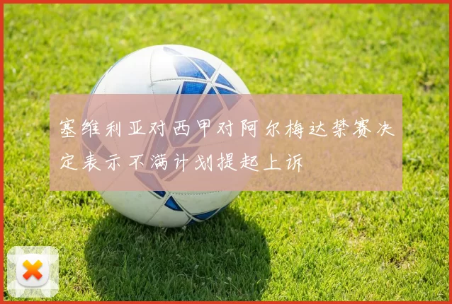 塞维利亚对西甲对阿尔梅达禁赛决定表示不满计划提起上诉