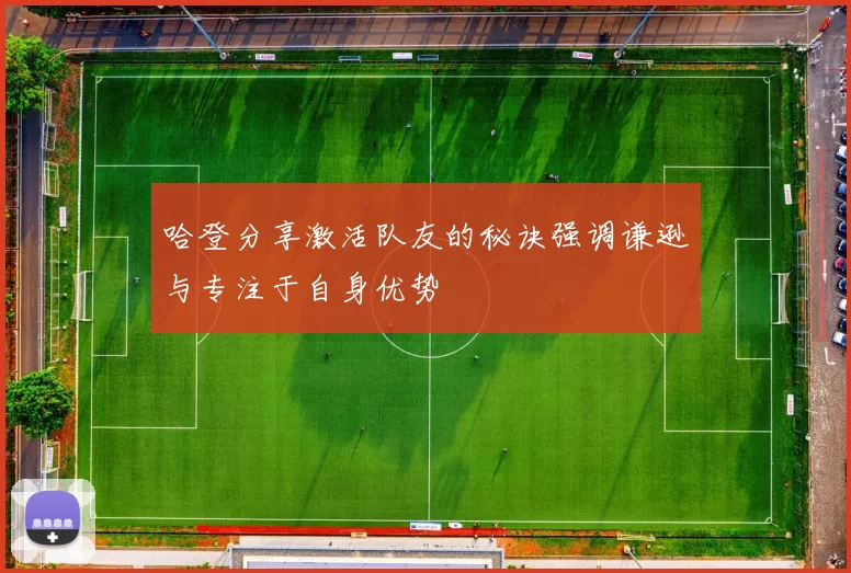 哈登分享激活队友的秘诀强调谦逊与专注于自身优势