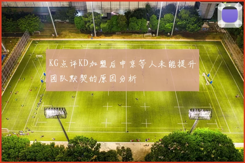 KG点评KD加盟后申京等人未能提升团队默契的原因分析