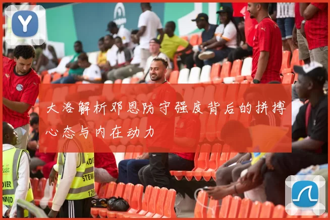大洛解析邓恩防守强度背后的拼搏心态与内在动力